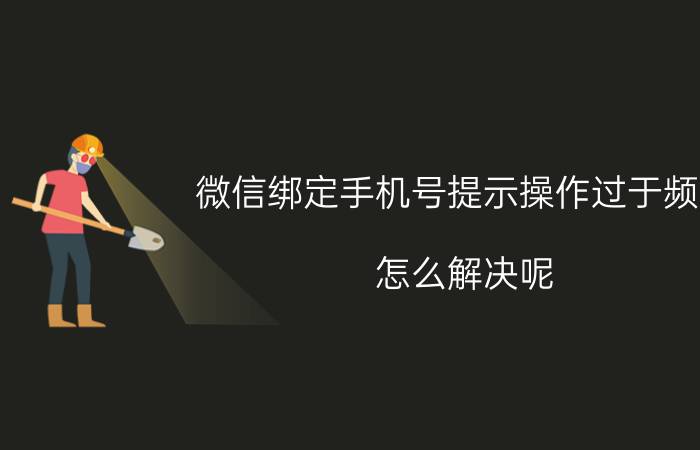 微信绑定手机号提示操作过于频繁 怎么解决呢